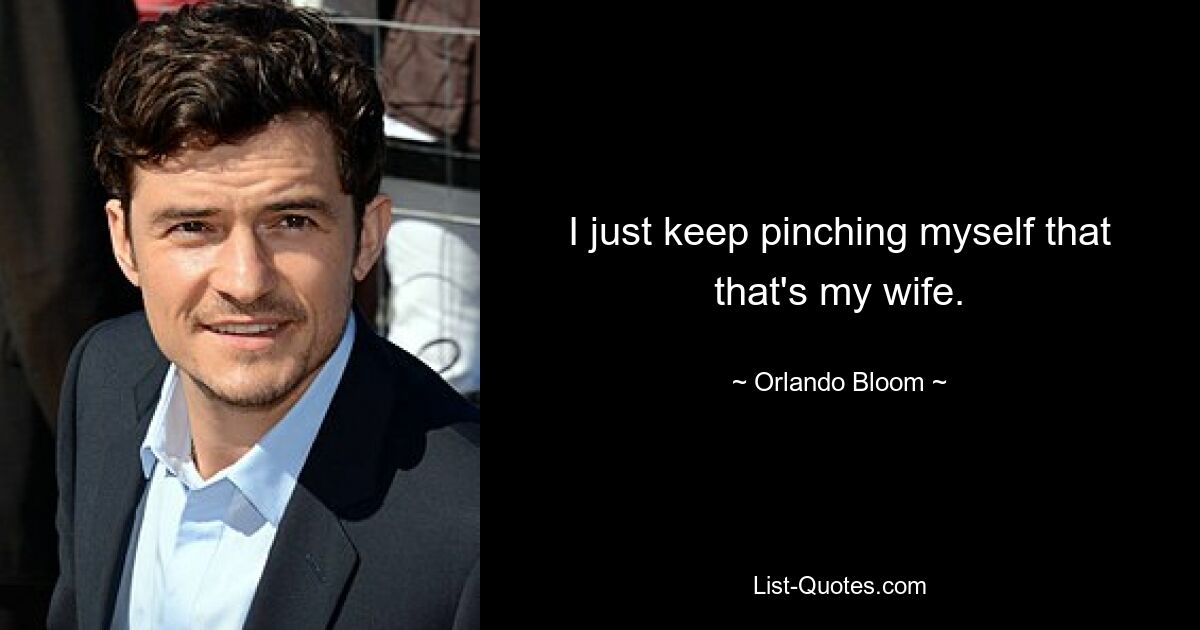 I just keep pinching myself that that's my wife. — © Orlando Bloom