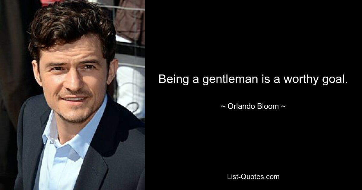 Being a gentleman is a worthy goal. — © Orlando Bloom