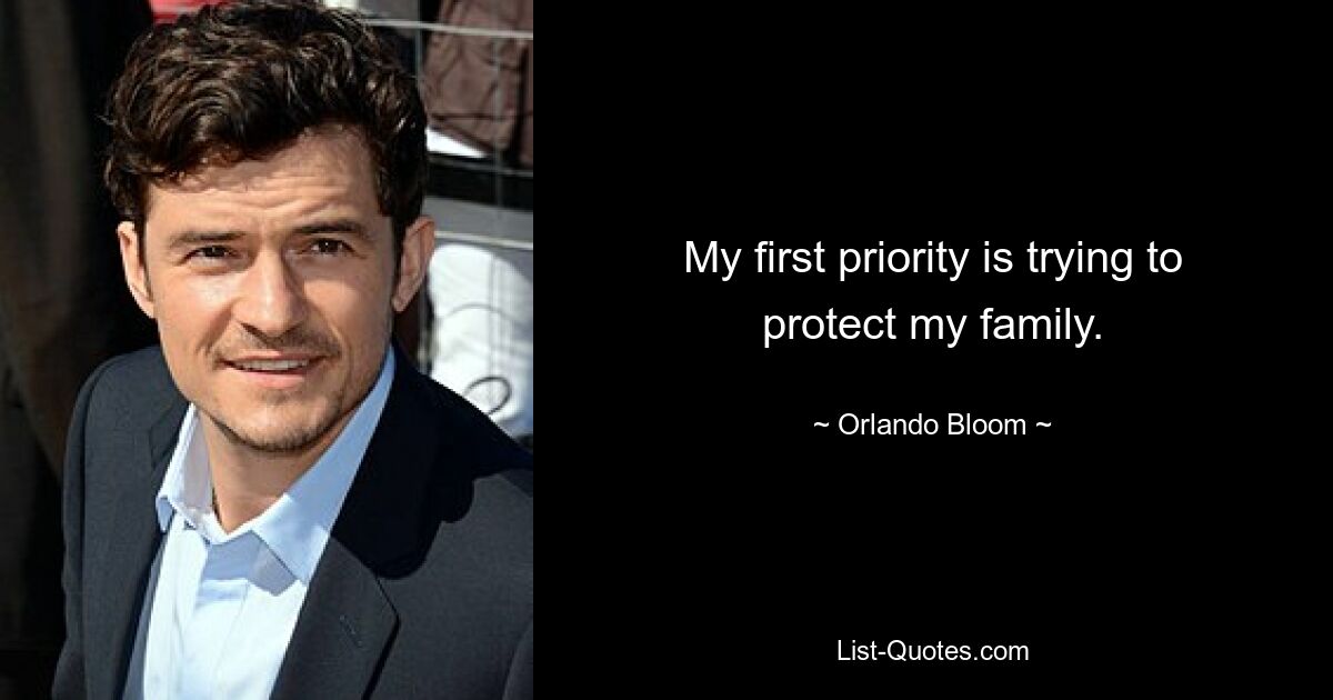 My first priority is trying to protect my family. — © Orlando Bloom