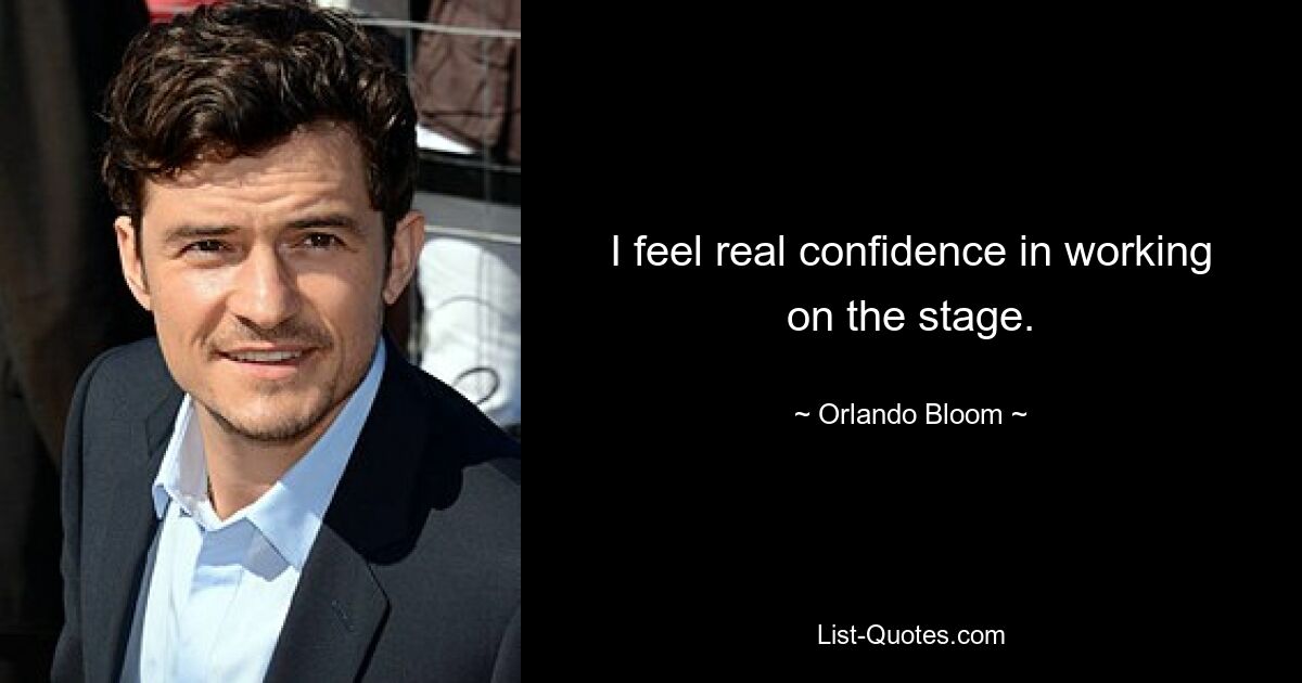 I feel real confidence in working on the stage. — © Orlando Bloom