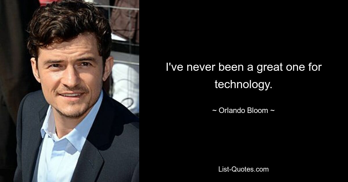 I've never been a great one for technology. — © Orlando Bloom