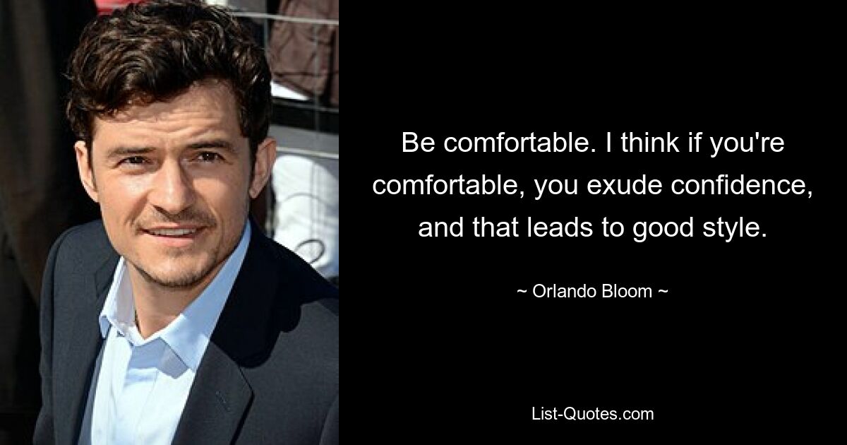 Be comfortable. I think if you're comfortable, you exude confidence, and that leads to good style. — © Orlando Bloom