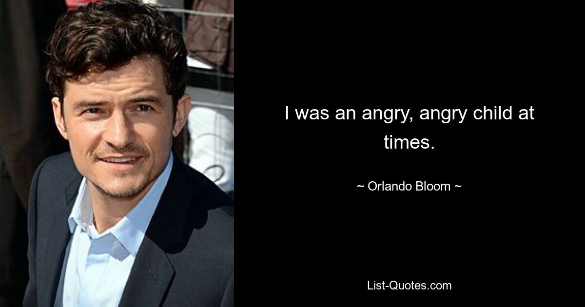 I was an angry, angry child at times. — © Orlando Bloom