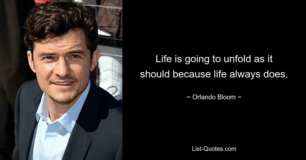 Life is going to unfold as it should because life always does. — © Orlando Bloom