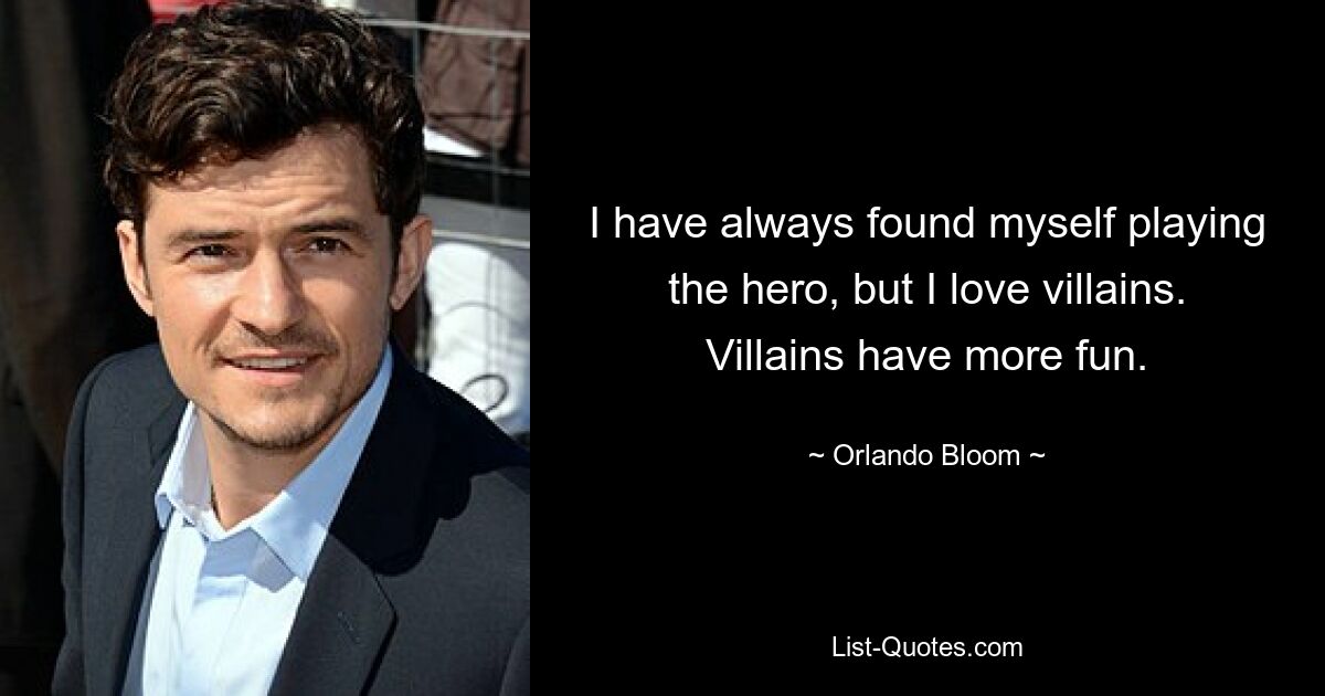 I have always found myself playing the hero, but I love villains. Villains have more fun. — © Orlando Bloom