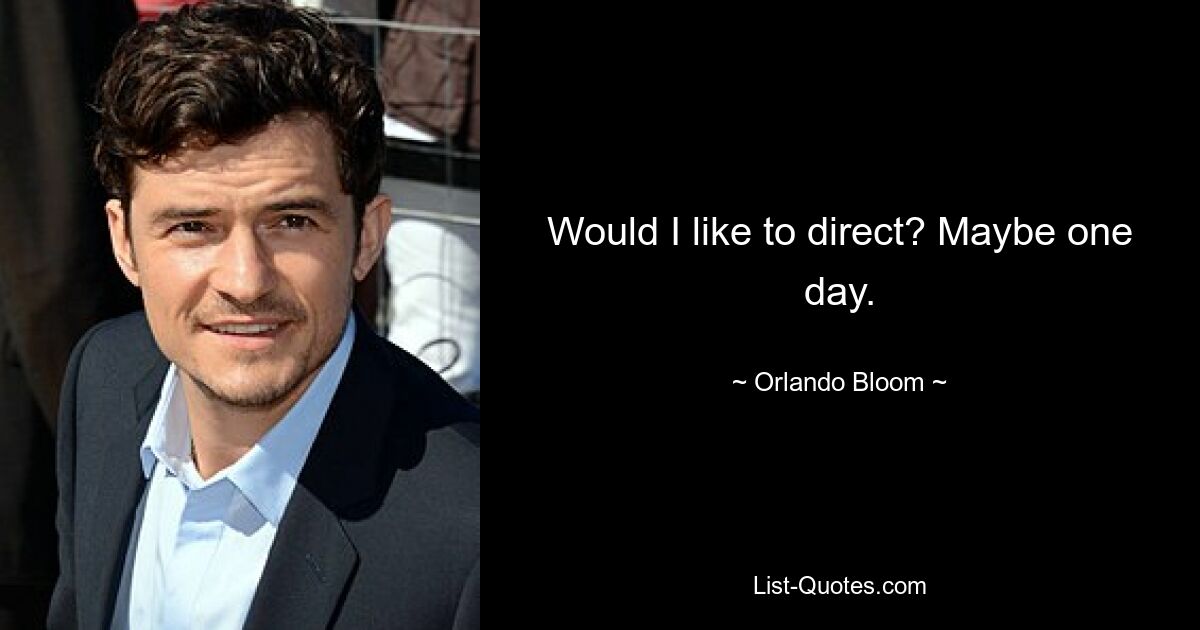 Would I like to direct? Maybe one day. — © Orlando Bloom