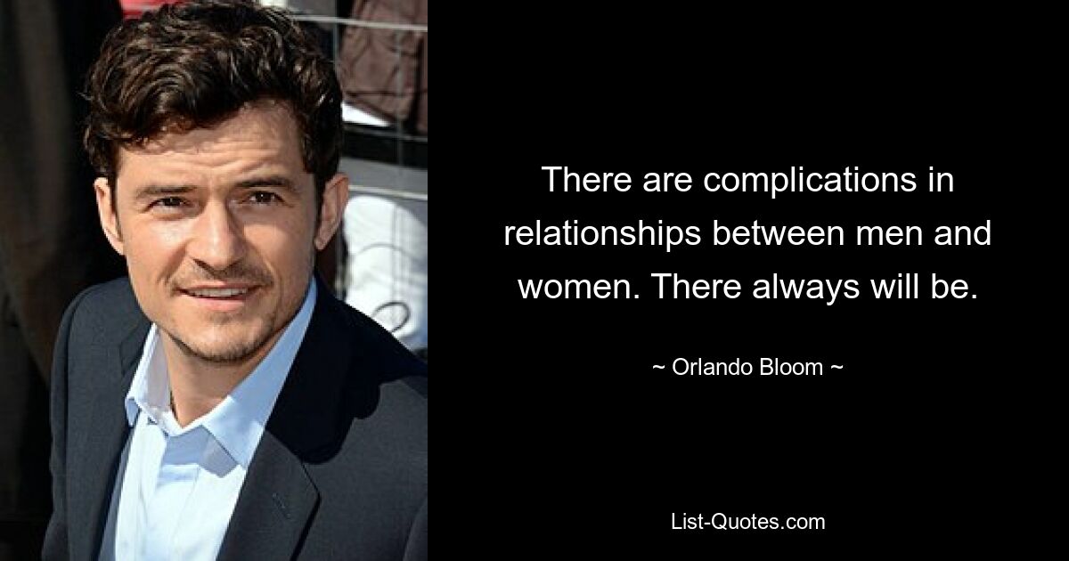 There are complications in relationships between men and women. There always will be. — © Orlando Bloom