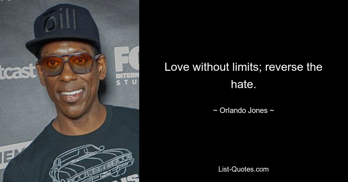 Love without limits; reverse the hate. — © Orlando Jones