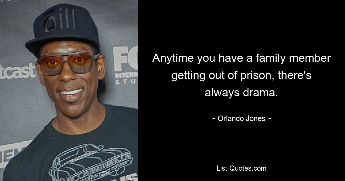 Anytime you have a family member getting out of prison, there's always drama. — © Orlando Jones