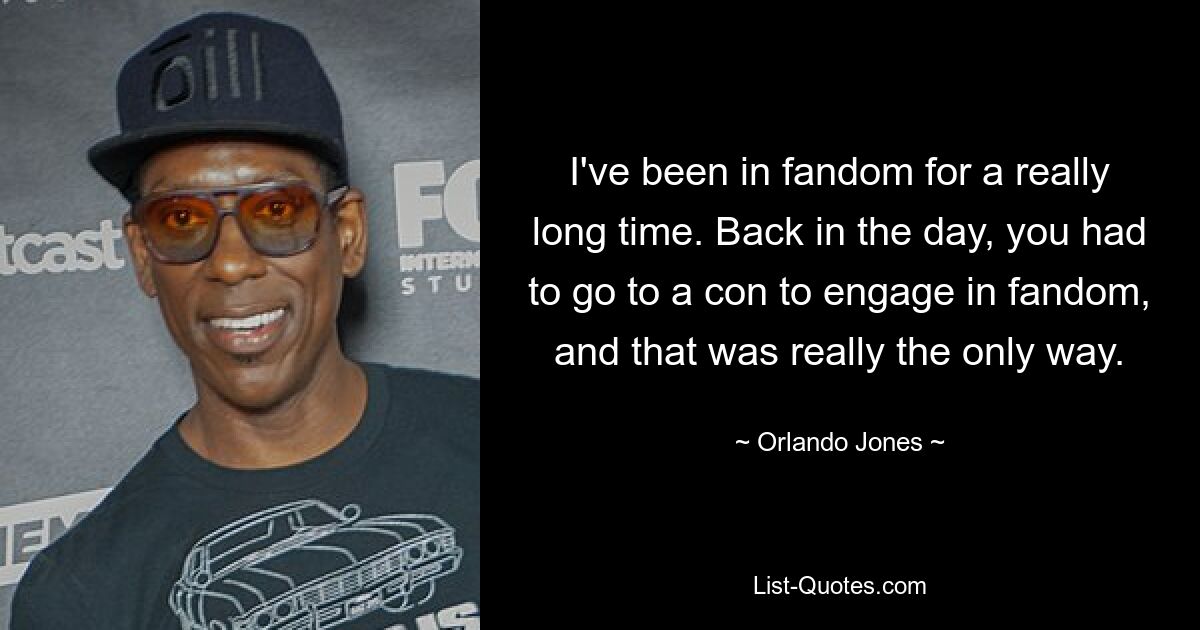 I've been in fandom for a really long time. Back in the day, you had to go to a con to engage in fandom, and that was really the only way. — © Orlando Jones