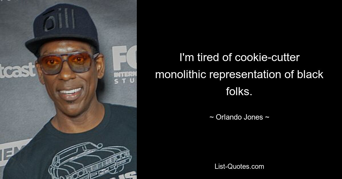 I'm tired of cookie-cutter monolithic representation of black folks. — © Orlando Jones