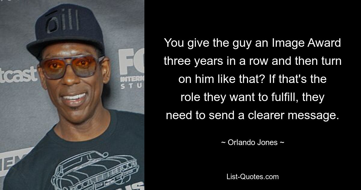 You give the guy an Image Award three years in a row and then turn on him like that? If that's the role they want to fulfill, they need to send a clearer message. — © Orlando Jones