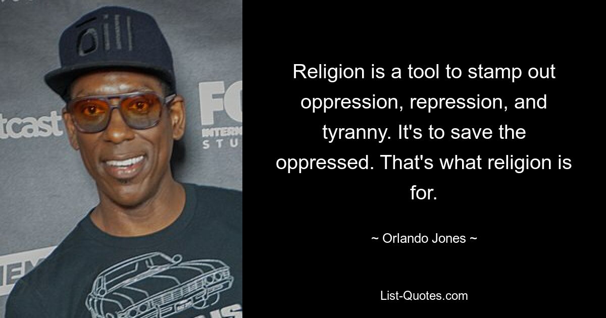 Religion is a tool to stamp out oppression, repression, and tyranny. It's to save the oppressed. That's what religion is for. — © Orlando Jones