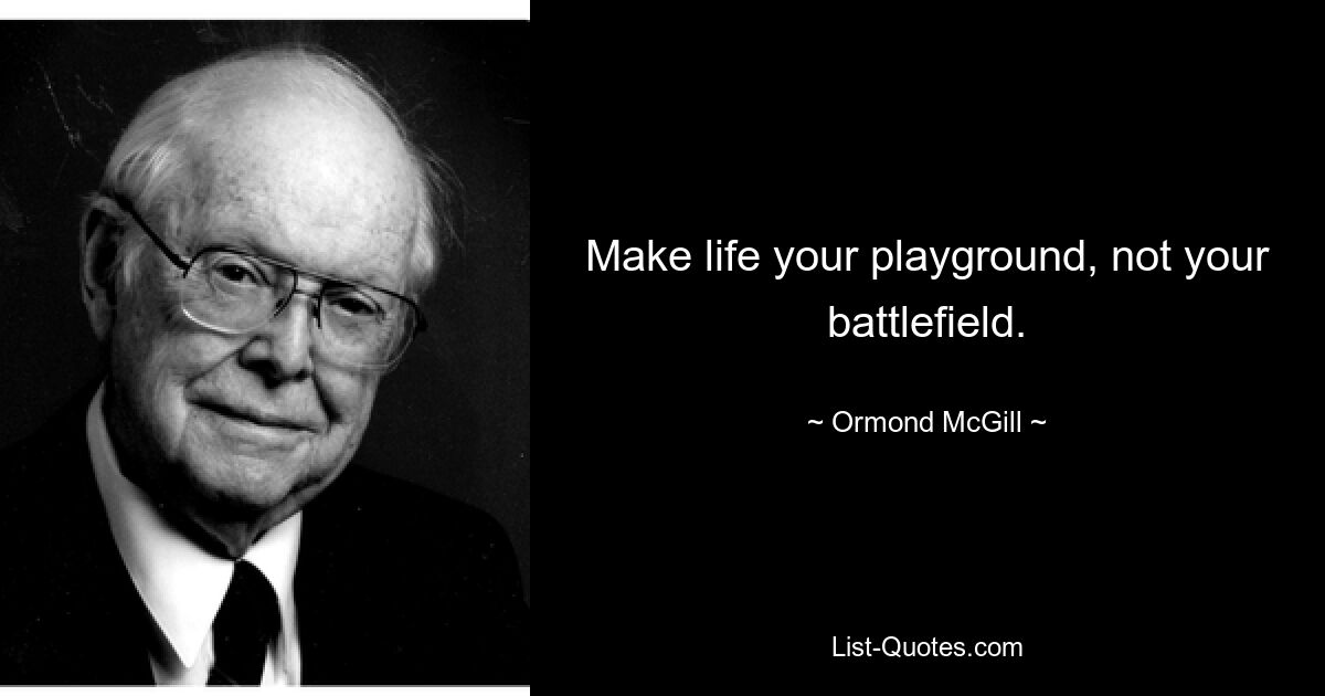 Make life your playground, not your battlefield. — © Ormond McGill