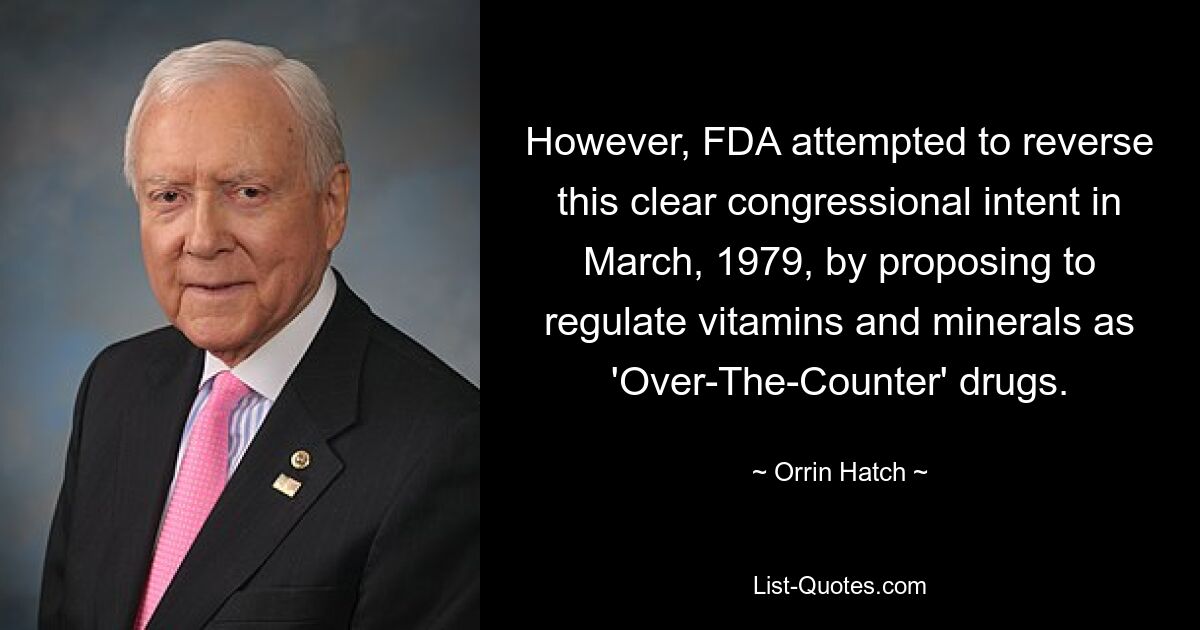 Allerdings versuchte die FDA im März 1979, diese klare Absicht des Kongresses umzukehren, indem sie vorschlug, Vitamine und Mineralstoffe als „rezeptfreie“ Arzneimittel zu regulieren. — © Orrin Hatch 