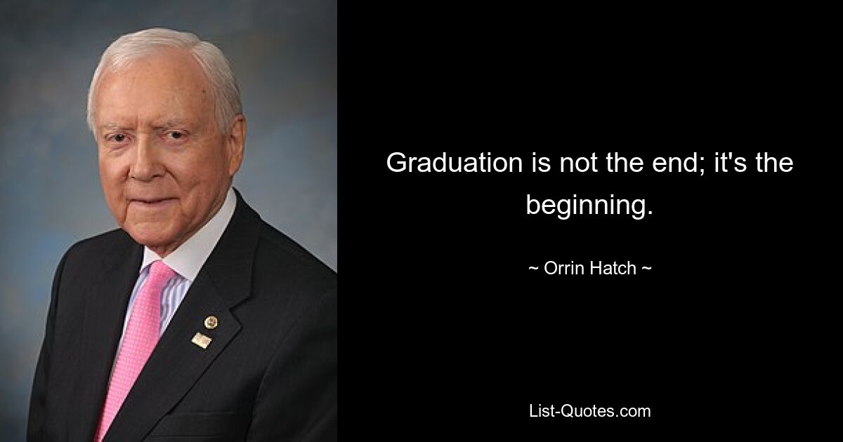 Graduation is not the end; it's the beginning. — © Orrin Hatch