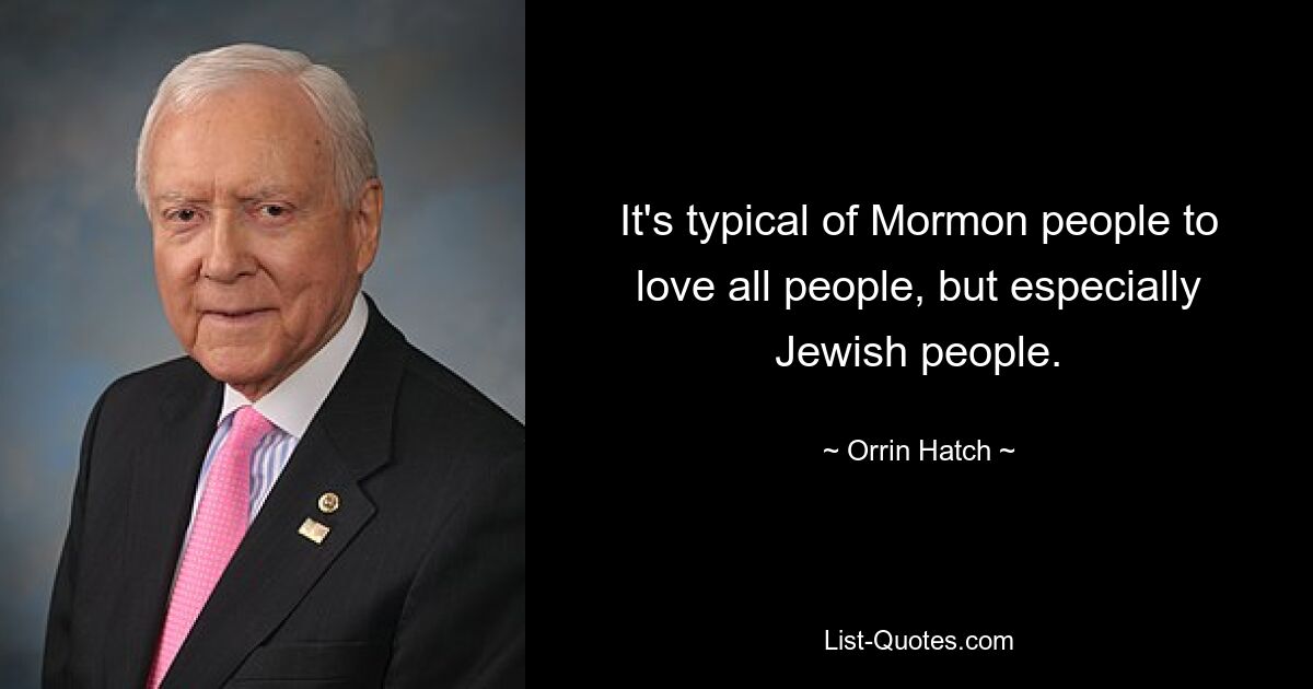 It's typical of Mormon people to love all people, but especially Jewish people. — © Orrin Hatch