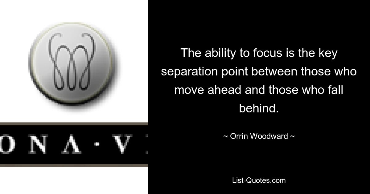 The ability to focus is the key separation point between those who move ahead and those who fall behind. — © Orrin Woodward