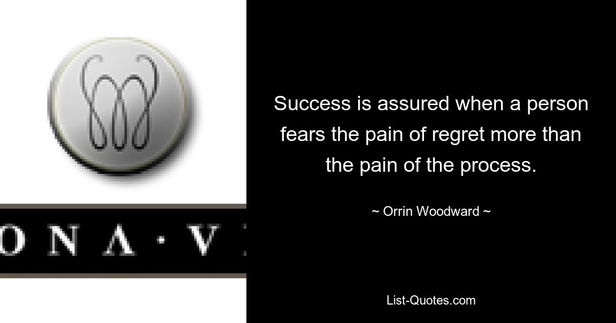 Success is assured when a person fears the pain of regret more than the pain of the process. — © Orrin Woodward