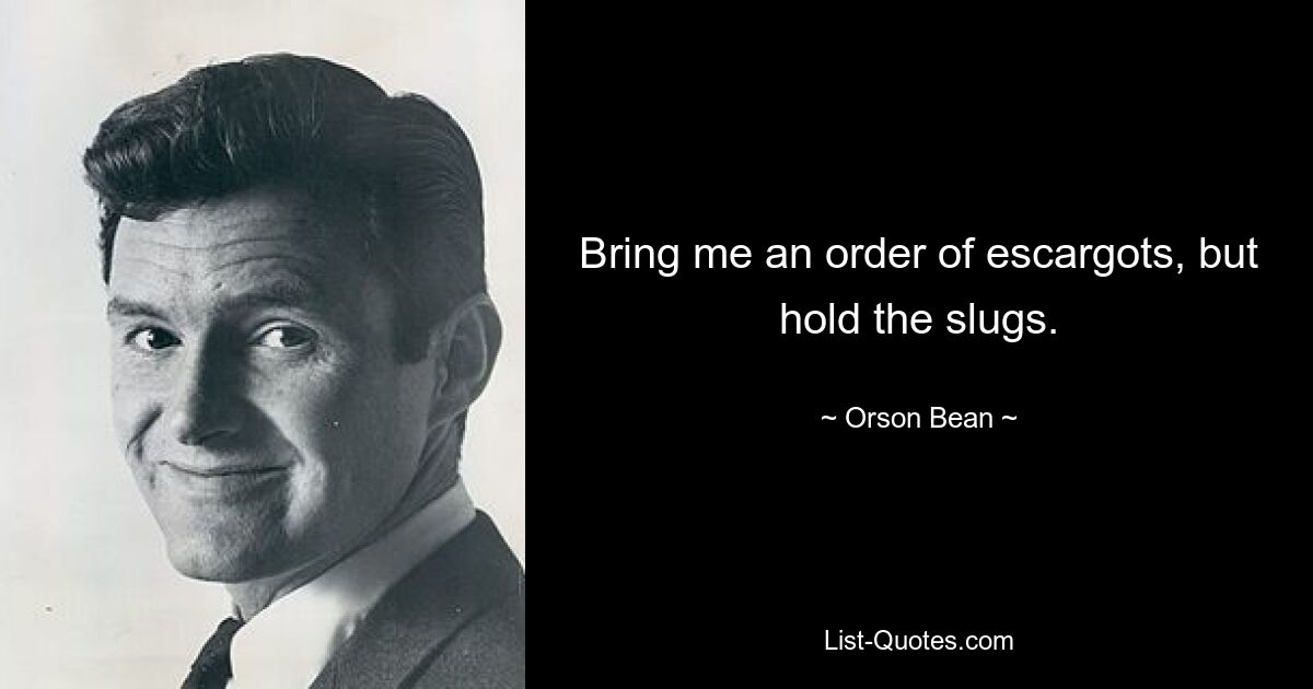 Bring me an order of escargots, but hold the slugs. — © Orson Bean