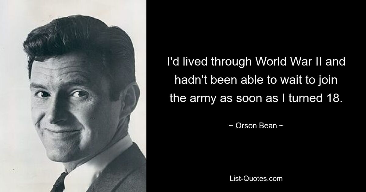 I'd lived through World War II and hadn't been able to wait to join the army as soon as I turned 18. — © Orson Bean