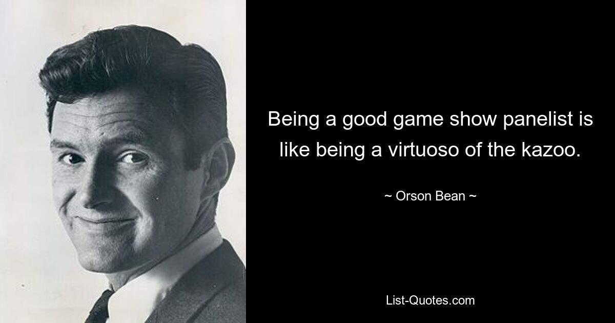 Being a good game show panelist is like being a virtuoso of the kazoo. — © Orson Bean