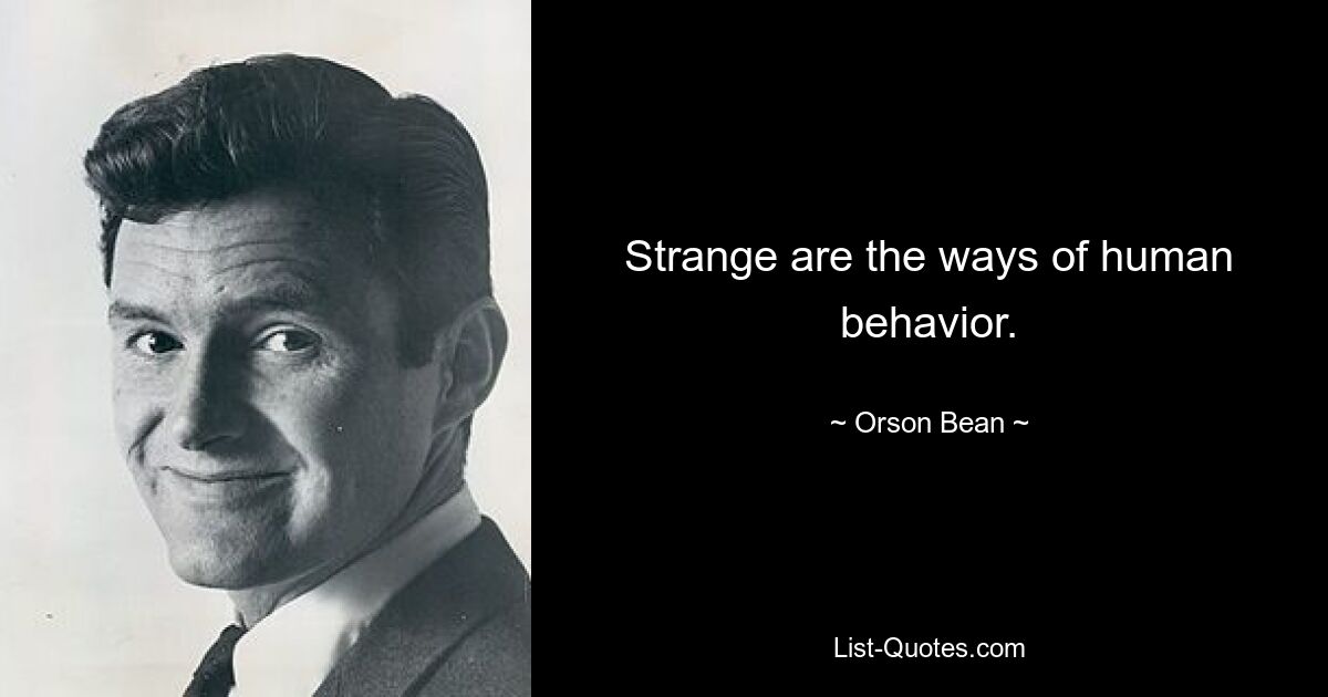 Strange are the ways of human behavior. — © Orson Bean