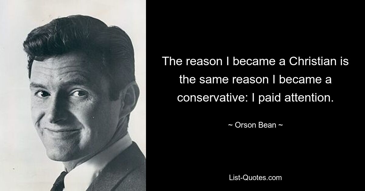 The reason I became a Christian is the same reason I became a conservative: I paid attention. — © Orson Bean