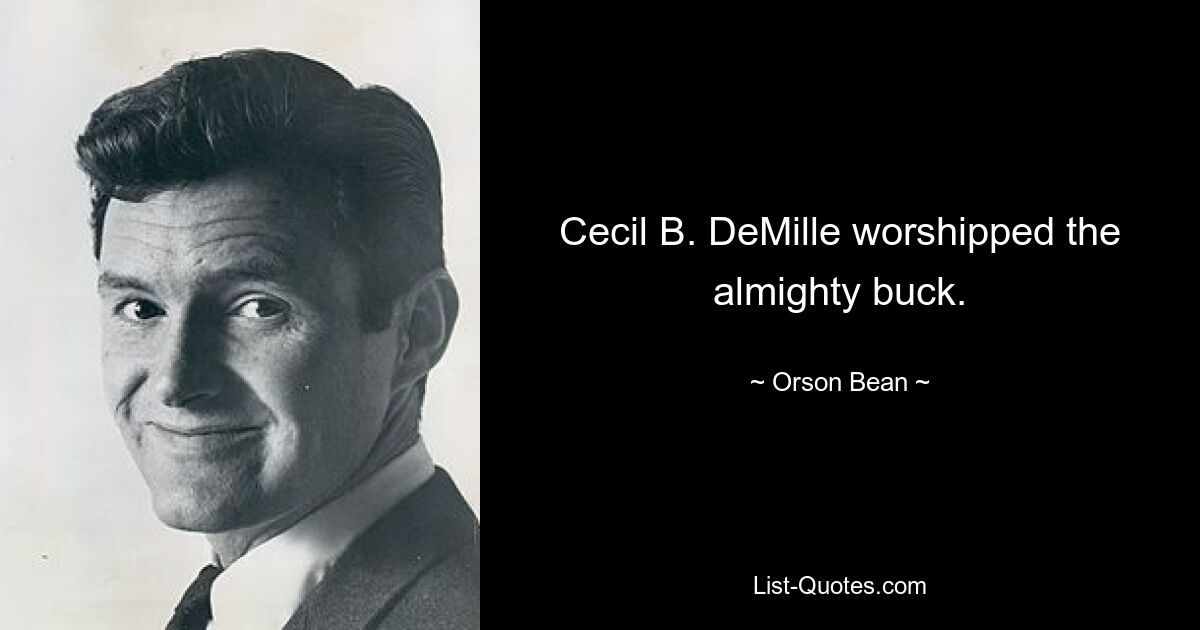 Cecil B. DeMille worshipped the almighty buck. — © Orson Bean