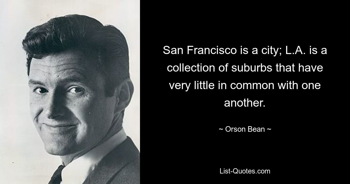 San Francisco is a city; L.A. is a collection of suburbs that have very little in common with one another. — © Orson Bean