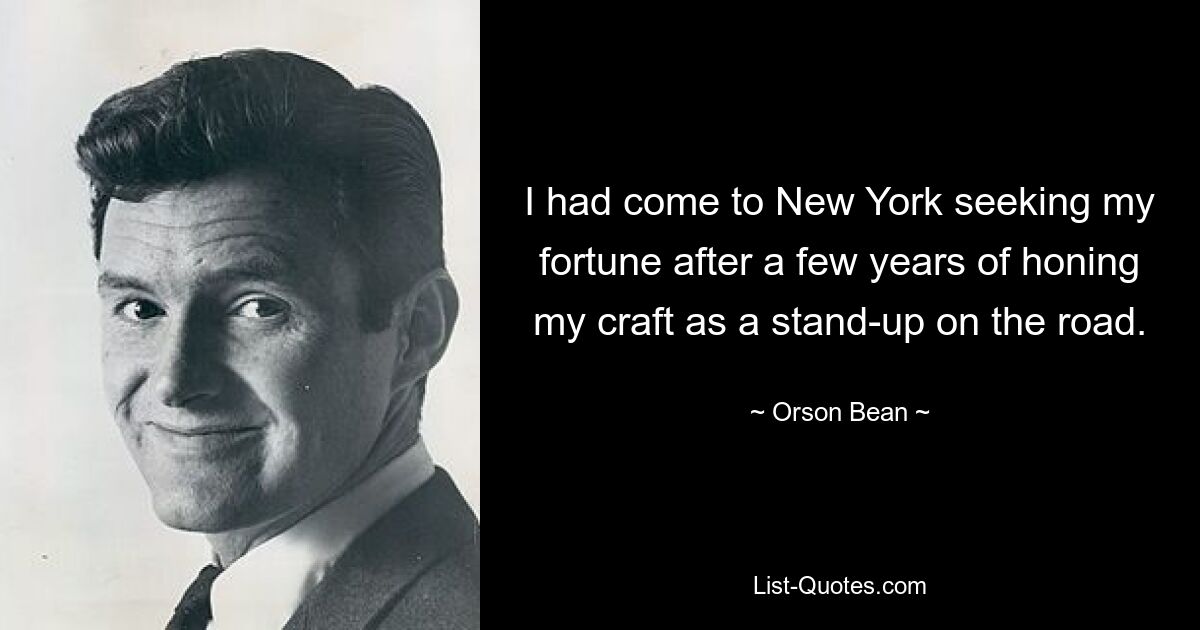 I had come to New York seeking my fortune after a few years of honing my craft as a stand-up on the road. — © Orson Bean