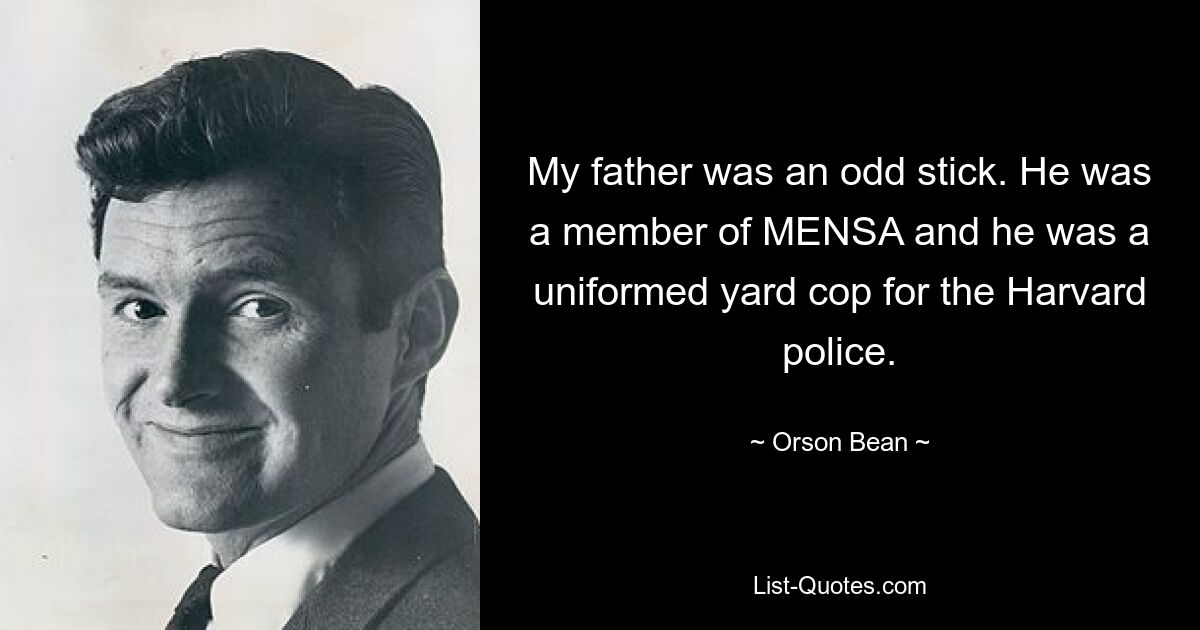 My father was an odd stick. He was a member of MENSA and he was a uniformed yard cop for the Harvard police. — © Orson Bean