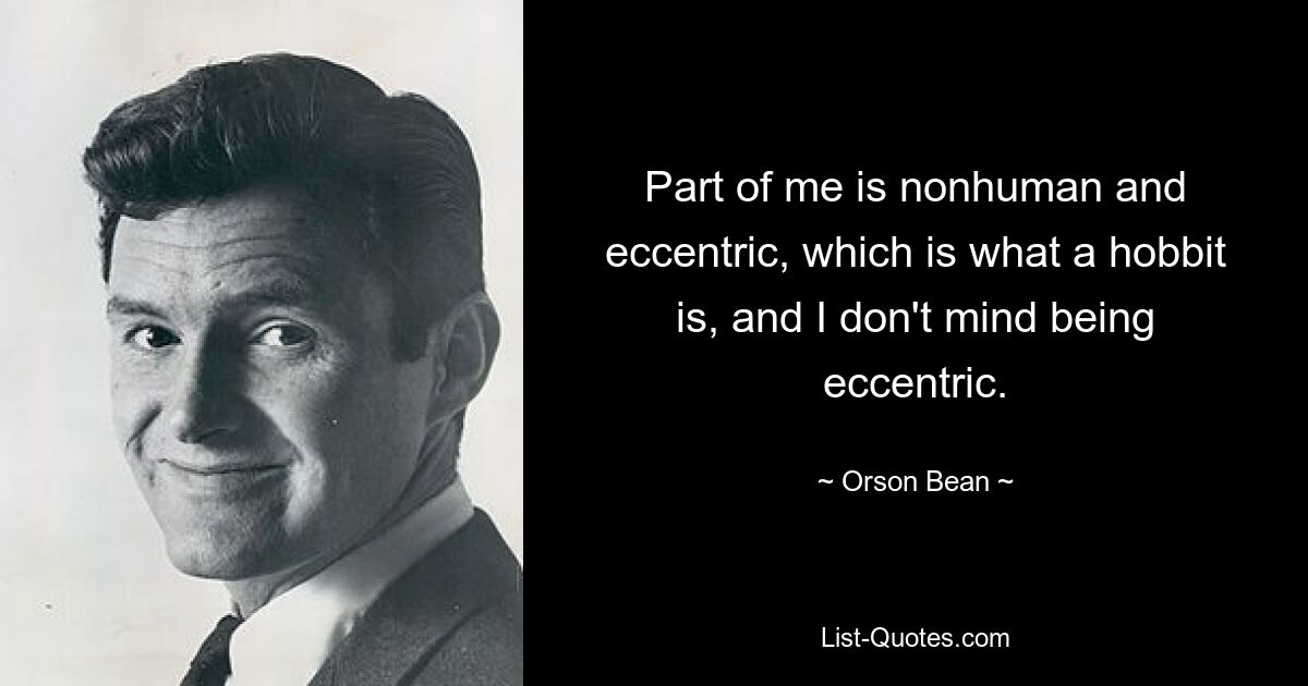 Part of me is nonhuman and eccentric, which is what a hobbit is, and I don't mind being eccentric. — © Orson Bean