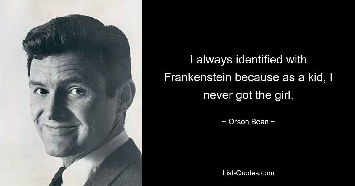 I always identified with Frankenstein because as a kid, I never got the girl. — © Orson Bean