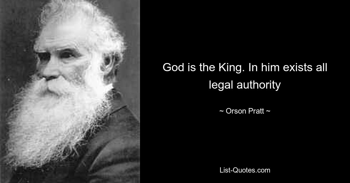 God is the King. In him exists all legal authority — © Orson Pratt