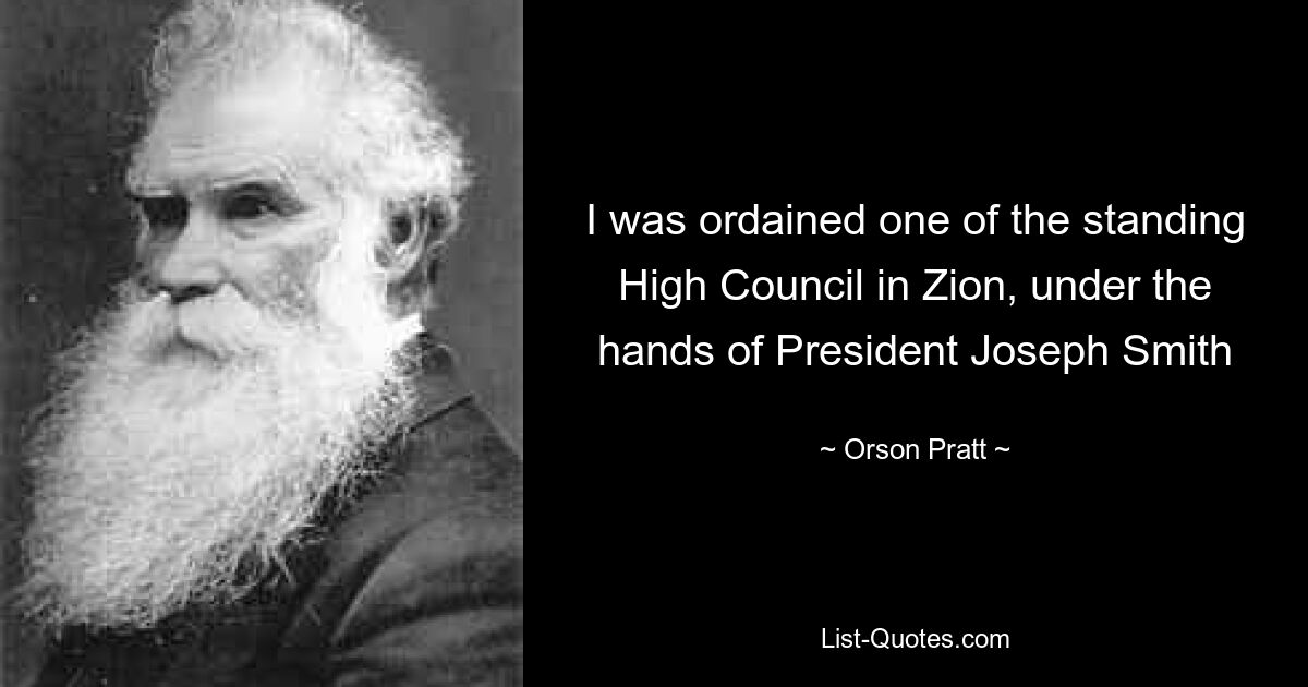 I was ordained one of the standing High Council in Zion, under the hands of President Joseph Smith — © Orson Pratt