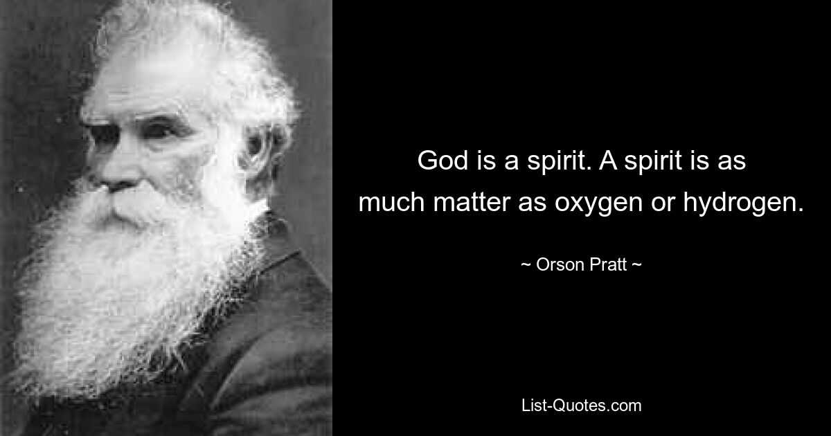 God is a spirit. A spirit is as much matter as oxygen or hydrogen. — © Orson Pratt