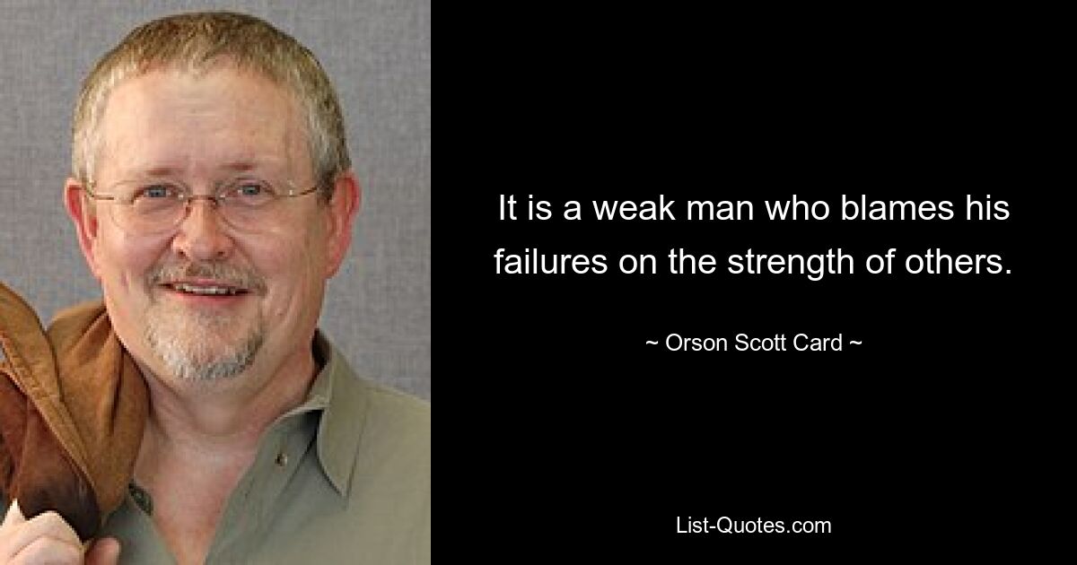 It is a weak man who blames his failures on the strength of others. — © Orson Scott Card