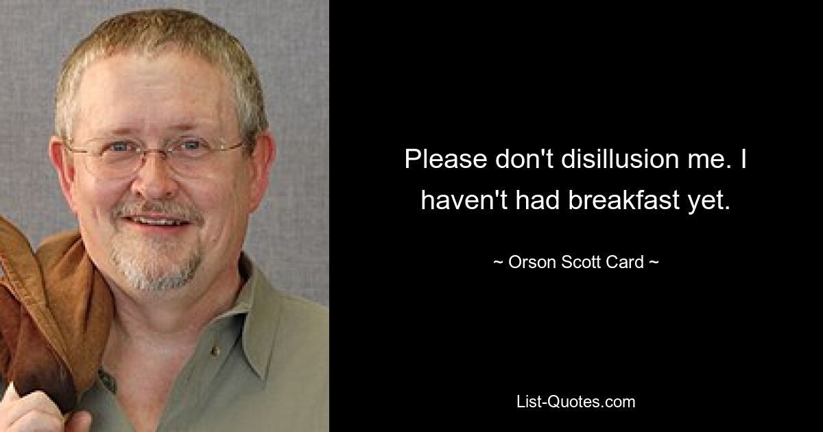 Please don't disillusion me. I haven't had breakfast yet. — © Orson Scott Card