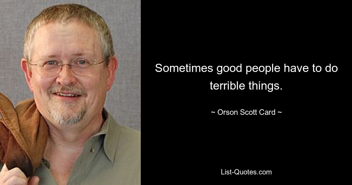 Sometimes good people have to do terrible things. — © Orson Scott Card