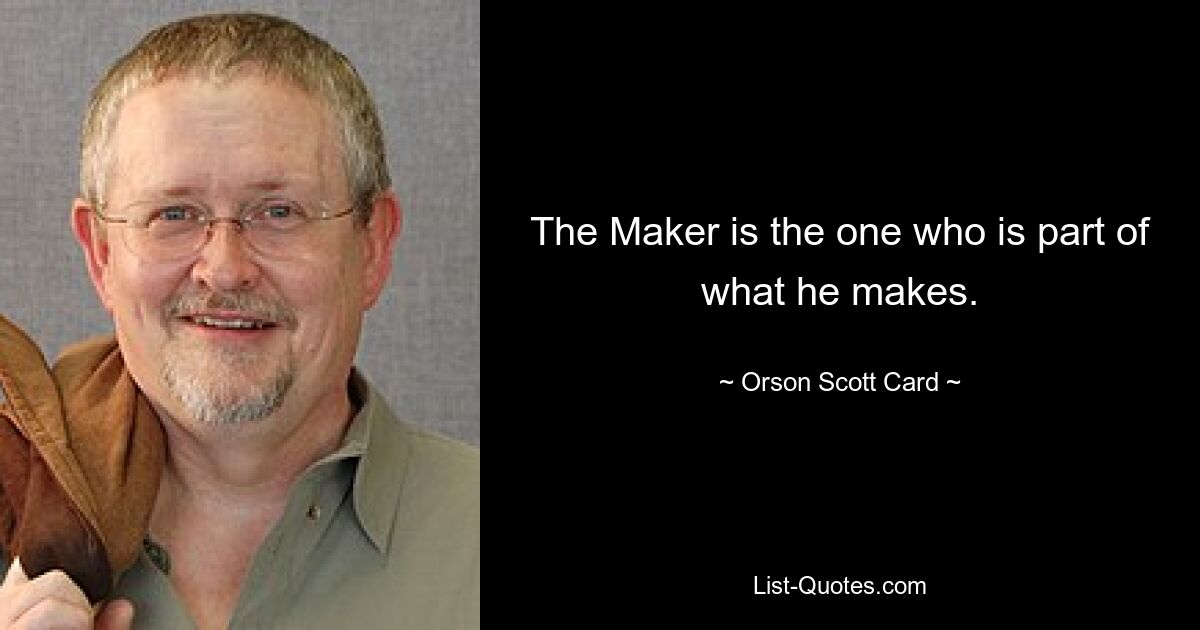 The Maker is the one who is part of what he makes. — © Orson Scott Card