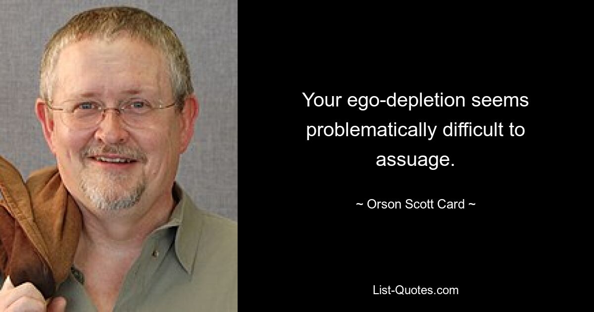 Your ego-depletion seems problematically difficult to assuage. — © Orson Scott Card