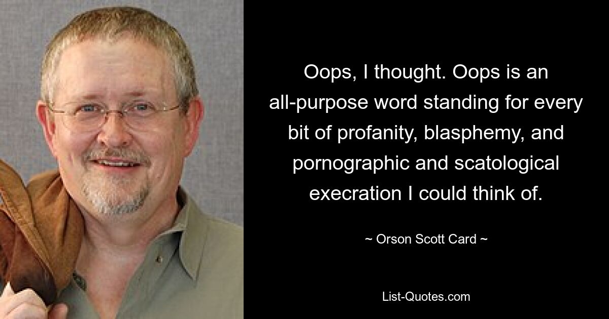 Oops, I thought. Oops is an all-purpose word standing for every bit of profanity, blasphemy, and pornographic and scatological execration I could think of. — © Orson Scott Card