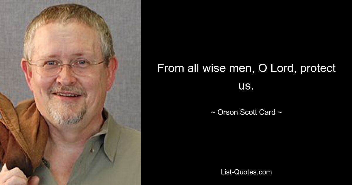 From all wise men, O Lord, protect us. — © Orson Scott Card