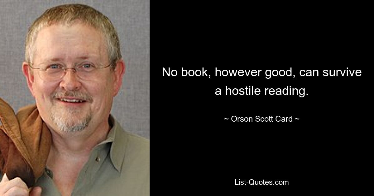 No book, however good, can survive a hostile reading. — © Orson Scott Card