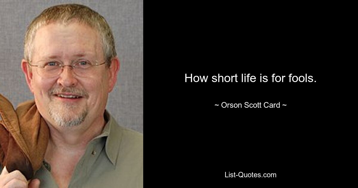 How short life is for fools. — © Orson Scott Card