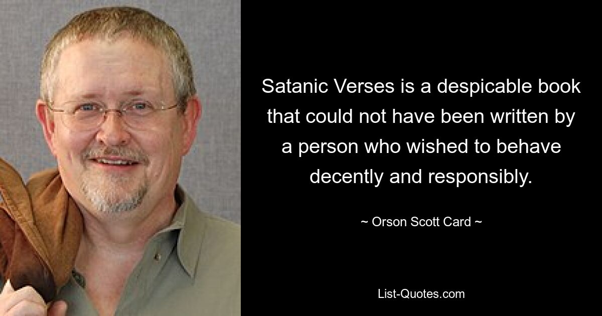 Satanic Verses is a despicable book that could not have been written by a person who wished to behave decently and responsibly. — © Orson Scott Card