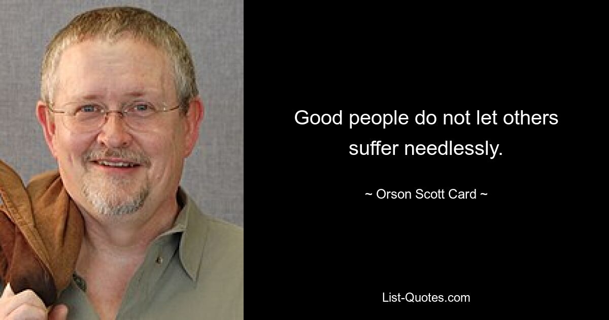 Good people do not let others suffer needlessly. — © Orson Scott Card