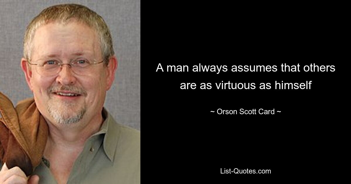 A man always assumes that others are as virtuous as himself — © Orson Scott Card