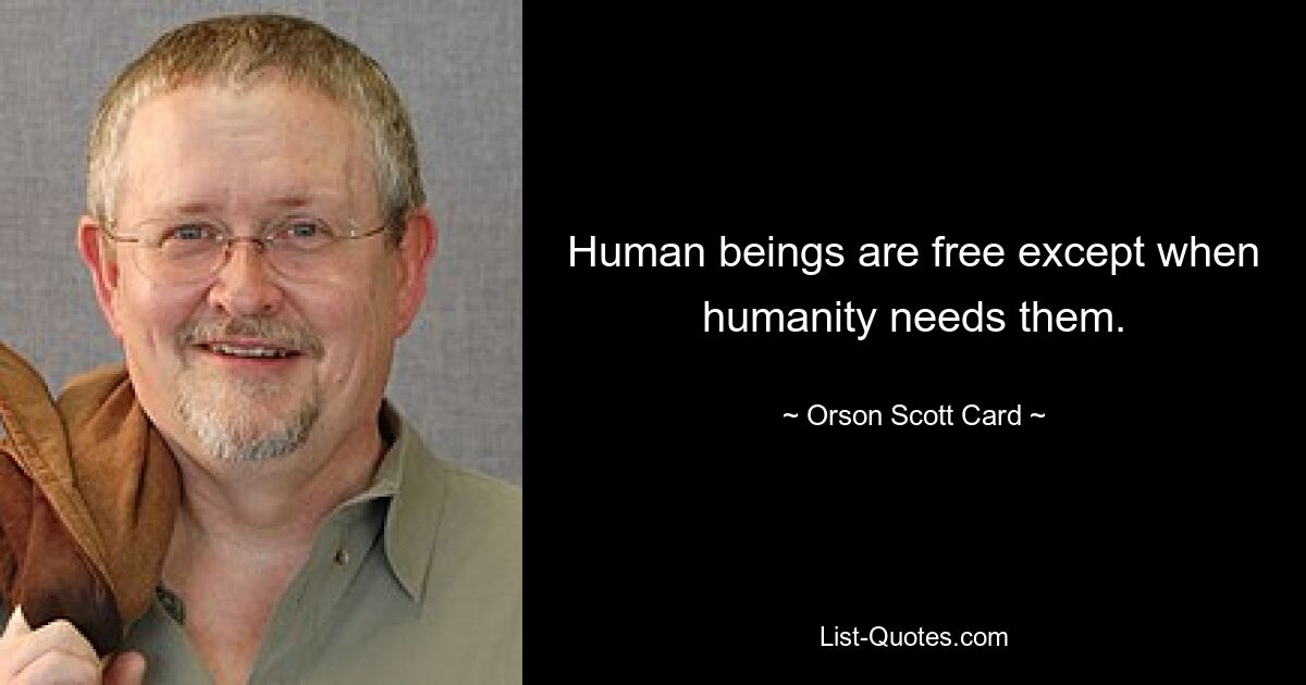 Human beings are free except when humanity needs them. — © Orson Scott Card